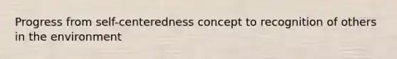 Progress from self-centeredness concept to recognition of others in the environment