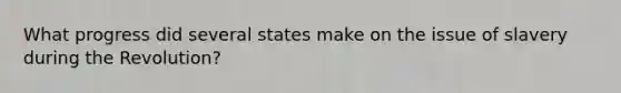 What progress did several states make on the issue of slavery during the Revolution?