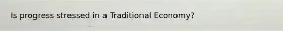 Is progress stressed in a Traditional Economy?