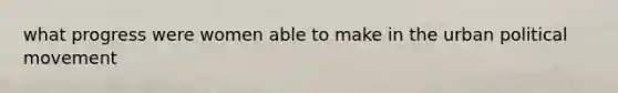 what progress were women able to make in the urban political movement