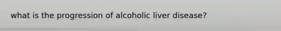 what is the progression of alcoholic liver disease?