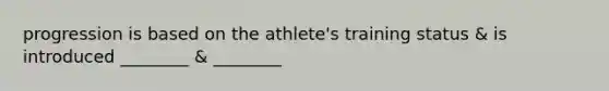 progression is based on the athlete's training status & is introduced ________ & ________