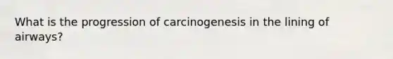 What is the progression of carcinogenesis in the lining of airways?