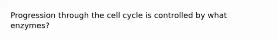 Progression through the <a href='https://www.questionai.com/knowledge/keQNMM7c75-cell-cycle' class='anchor-knowledge'>cell cycle</a> is controlled by what enzymes?