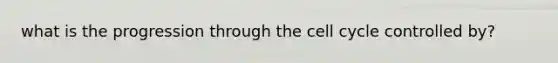 what is the progression through the <a href='https://www.questionai.com/knowledge/keQNMM7c75-cell-cycle' class='anchor-knowledge'>cell cycle</a> controlled by?