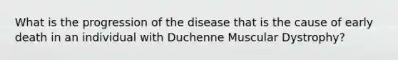 What is the progression of the disease that is the cause of early death in an individual with Duchenne Muscular Dystrophy?