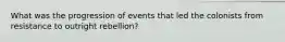 What was the progression of events that led the colonists from resistance to outright rebellion?