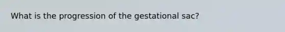 What is the progression of the gestational sac?