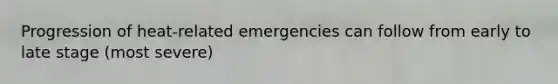 Progression of heat-related emergencies can follow from early to late stage (most severe)