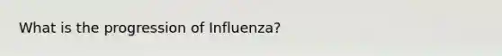 What is the progression of Influenza?