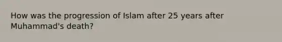 How was the progression of Islam after 25 years after Muhammad's death?