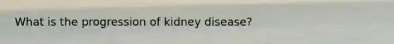 What is the progression of kidney disease?