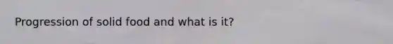 Progression of solid food and what is it?