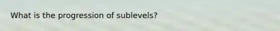 What is the progression of sublevels?