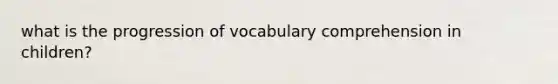 what is the progression of vocabulary comprehension in children?