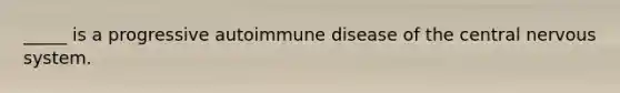 _____ is a progressive autoimmune disease of the central <a href='https://www.questionai.com/knowledge/kThdVqrsqy-nervous-system' class='anchor-knowledge'>nervous system</a>.