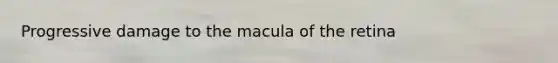 Progressive damage to the macula of the retina