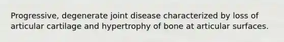 Progressive, degenerate joint disease characterized by loss of articular cartilage and hypertrophy of bone at articular surfaces.