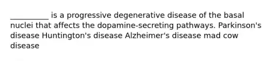 __________ is a progressive degenerative disease of the basal nuclei that affects the dopamine-secreting pathways. Parkinson's disease Huntington's disease Alzheimer's disease mad cow disease