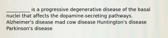 __________ is a progressive degenerative disease of the basal nuclei that affects the dopamine-secreting pathways. Alzheimer's disease mad cow disease Huntington's disease Parkinson's disease