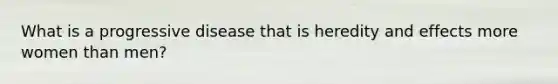 What is a progressive disease that is heredity and effects more women than men?
