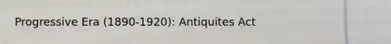 Progressive Era (1890-1920): Antiquites Act