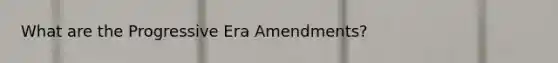 What are the Progressive Era Amendments?