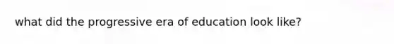 what did the progressive era of education look like?