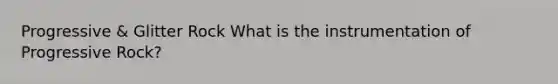 Progressive & Glitter Rock What is the instrumentation of Progressive Rock?