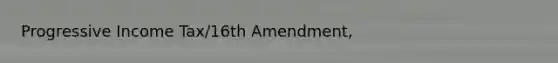 Progressive Income Tax/16th Amendment,