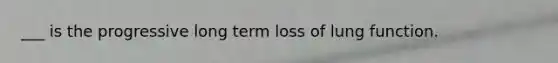 ___ is the progressive long term loss of lung function.