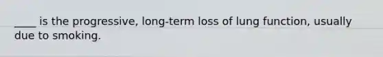 ____ is the progressive, long-term loss of lung function, usually due to smoking.