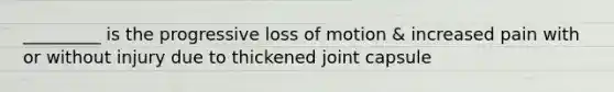 _________ is the progressive loss of motion & increased pain with or without injury due to thickened joint capsule