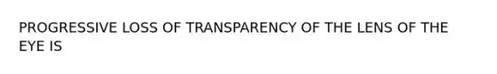 PROGRESSIVE LOSS OF TRANSPARENCY OF THE LENS OF THE EYE IS