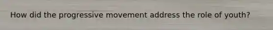 How did the progressive movement address the role of youth?