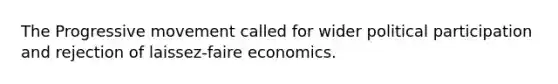 The Progressive movement called for wider political participation and rejection of laissez-faire economics.