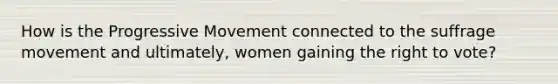 How is the Progressive Movement connected to the suffrage movement and ultimately, women gaining the right to vote?