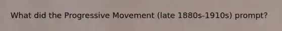 What did the Progressive Movement (late 1880s-1910s) prompt?