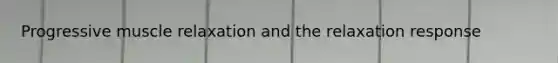 Progressive muscle relaxation and the relaxation response