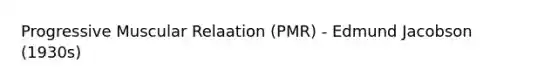 Progressive Muscular Relaation (PMR) - Edmund Jacobson (1930s)