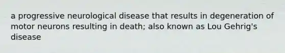 a progressive neurological disease that results in degeneration of motor neurons resulting in death; also known as Lou Gehrig's disease