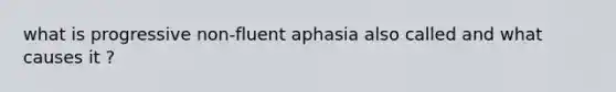 what is progressive non-fluent aphasia also called and what causes it ?