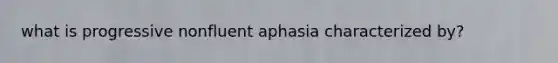 what is progressive nonfluent aphasia characterized by?