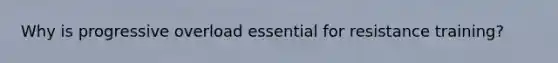Why is progressive overload essential for resistance training?