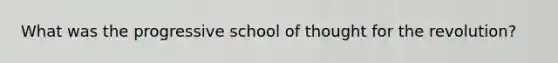 What was the progressive school of thought for the revolution?