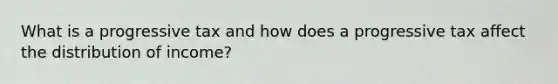 What is a progressive tax and how does a progressive tax affect the distribution of income?