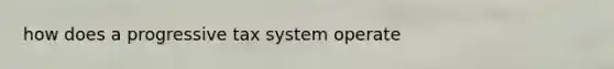 how does a progressive tax system operate