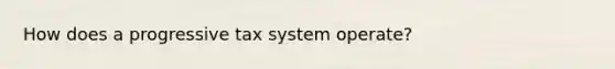 How does a progressive tax system operate?