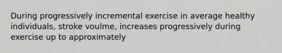 During progressively incremental exercise in average healthy individuals, stroke voulme, increases progressively during exercise up to approximately