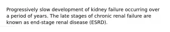 Progressively slow development of kidney failure occurring over a period of years. The late stages of chronic renal failure are known as end-stage renal disease (ESRD).